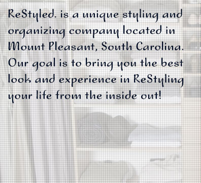 ReStyled. is a unique styling and organizing company located in Mount Pleasant, South Carolina. Our goal is to bring you the best look and experience in ReStyling your life from the inside out!
